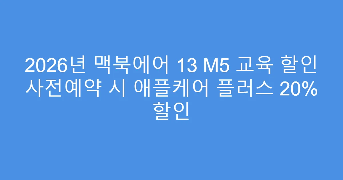 2026년 맥북에어 13 M5 교육 할인 사전예약 시 애플케어 플러스 20% 할인