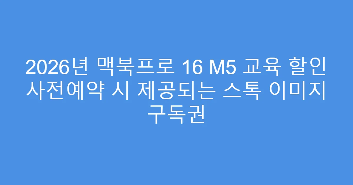 2026년 맥북프로 16 M5 교육 할인 사전예약 시 제공되는 스톡 이미지 구독권