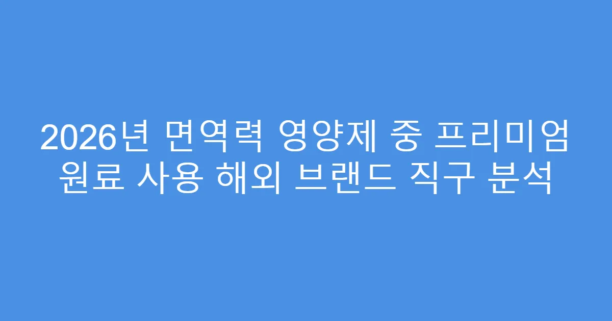 2026년 면역력 영양제 중 프리미엄 원료 사용 해외 브랜드 직구 분석