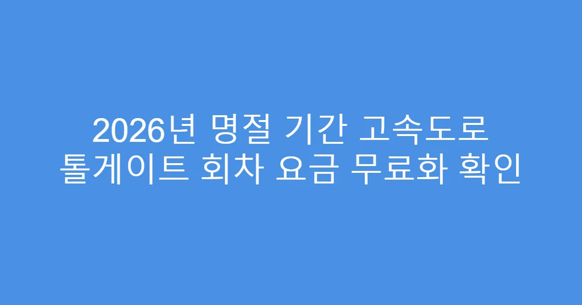 2026년 명절 기간 고속도로 톨게이트 회차 요금 무료화 확인