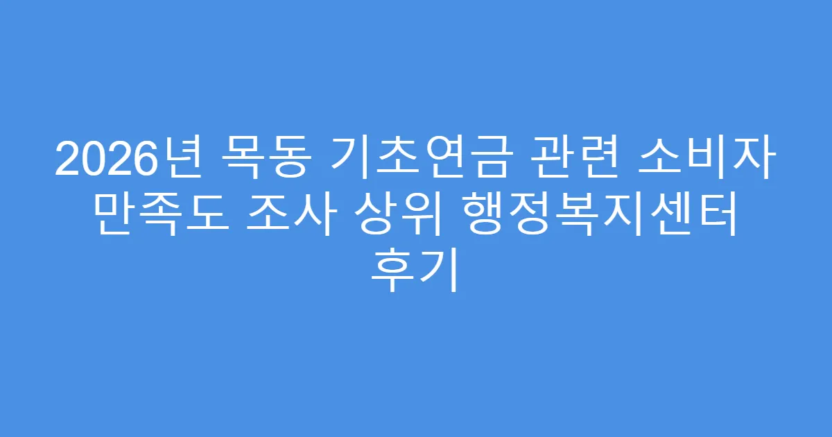 2026년 목동 기초연금 관련 소비자 만족도 조사 상위 행정복지센터 후기