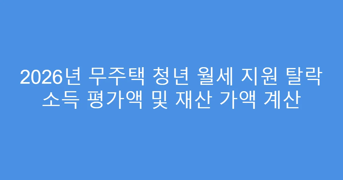 2026년 무주택 청년 월세 지원 탈락 소득 평가액 및 재산 가액 계산