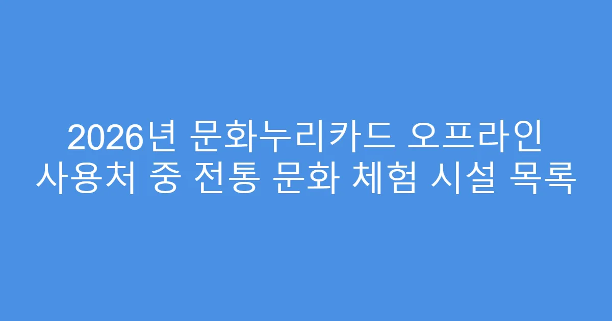2026년 문화누리카드 오프라인 사용처 중 전통 문화 체험 시설 목록