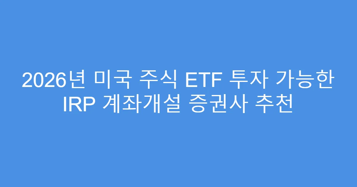 2026년 미국 주식 ETF 투자 가능한 IRP 계좌개설 증권사 추천