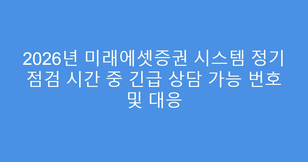 2026년 미래에셋증권 시스템 정기 점검 시간 중 긴급 상담 가능 번호 및 대응