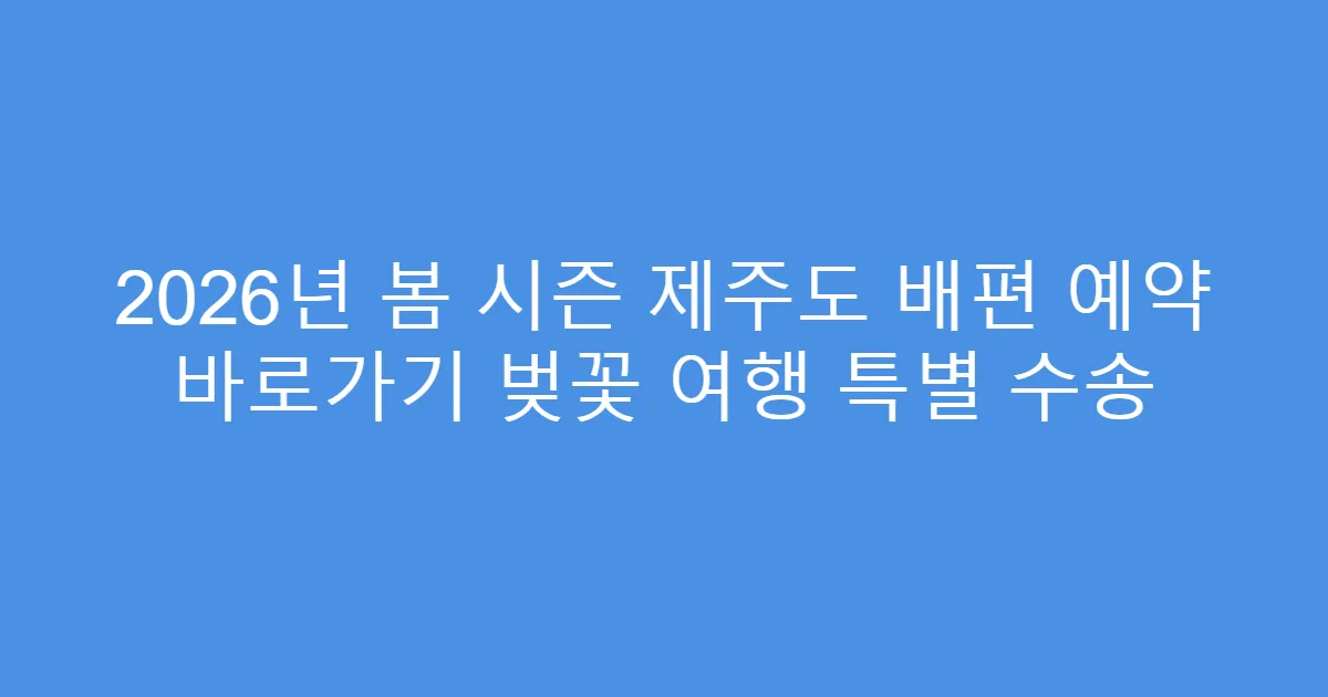 2026년 봄 시즌 제주도 배편 예약 바로가기 벚꽃 여행 특별 수송