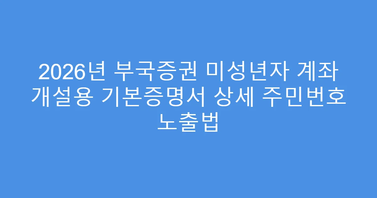 2026년 부국증권 미성년자 계좌 개설용 기본증명서 상세 주민번호 노출법