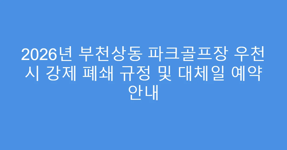 2026년 부천상동 파크골프장 우천 시 강제 폐쇄 규정 및 대체일 예약 안내