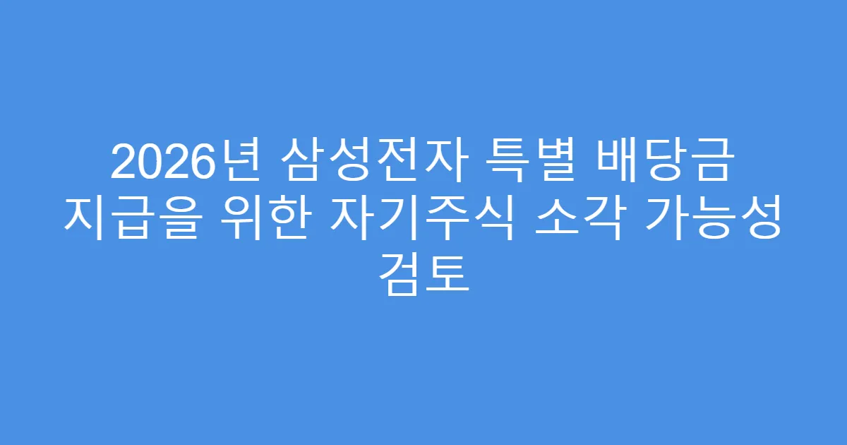 2026년 삼성전자 특별 배당금 지급을 위한 자기주식 소각 가능성 검토