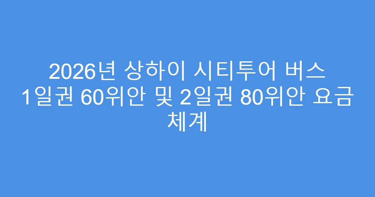 2026년 상하이 시티투어 버스 1일권 60위안 및 2일권 80위안 요금 체계
