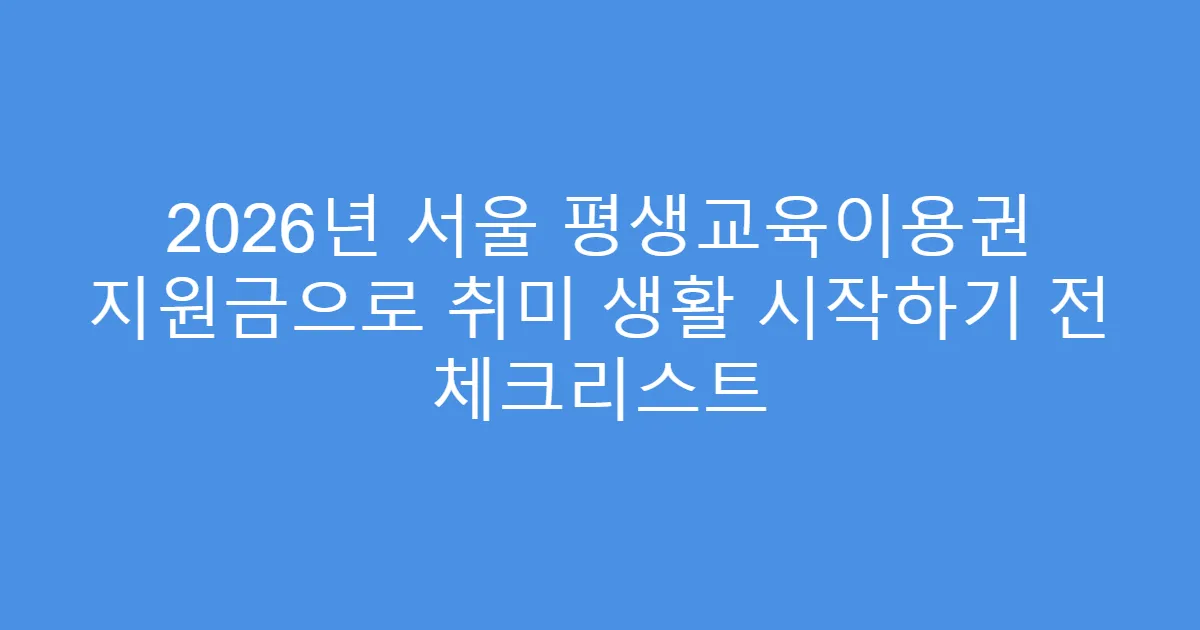 2026년 서울 평생교육이용권 지원금으로 취미 생활 시작하기 전 체크리스트