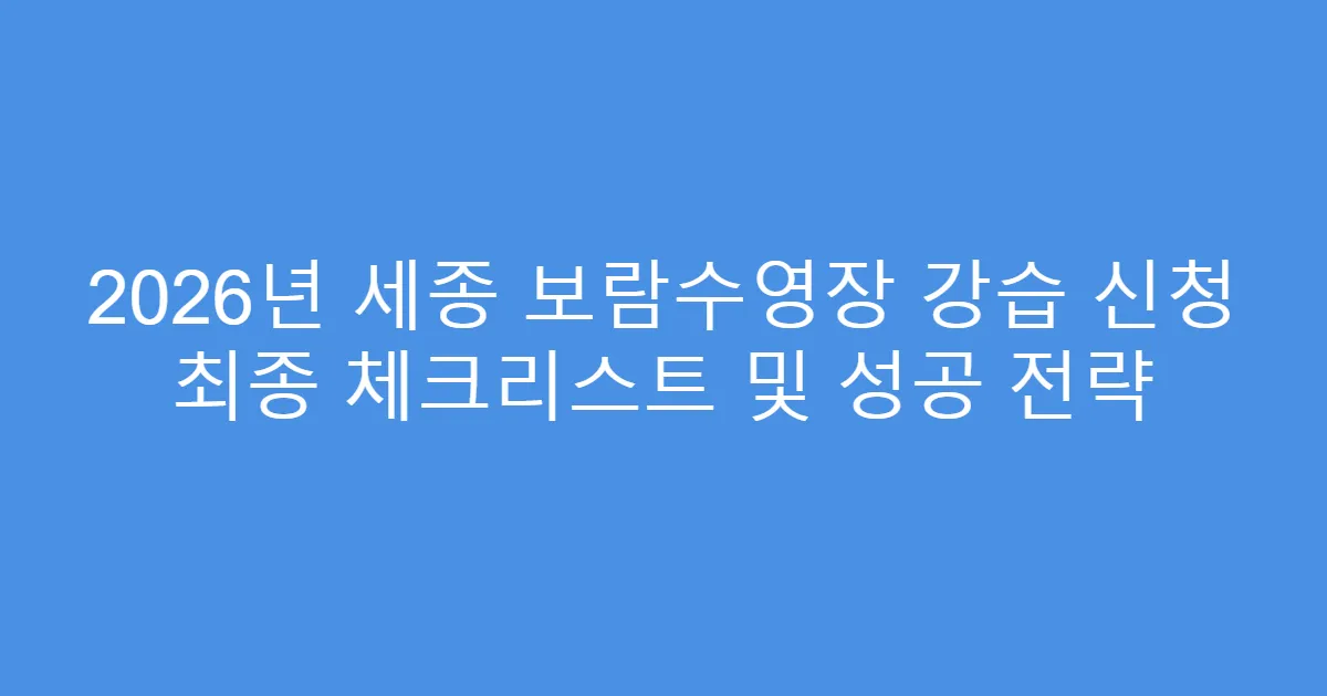 2026년 세종 보람수영장 강습 신청 최종 체크리스트 및 성공 전략