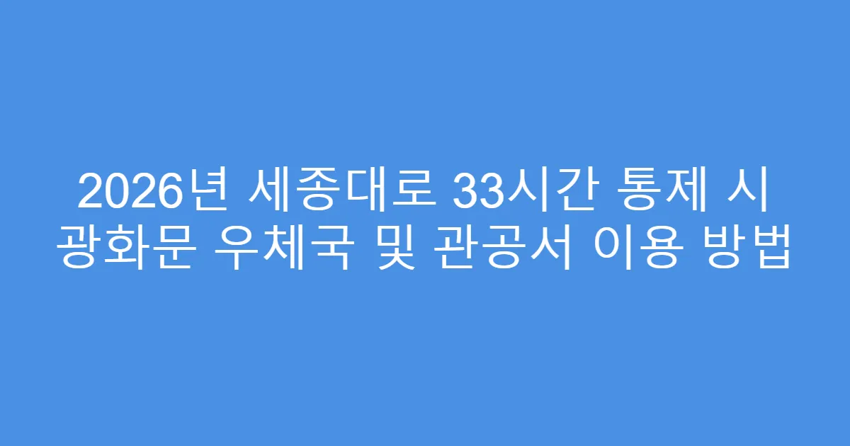 2026년 세종대로 33시간 통제 시 광화문 우체국 및 관공서 이용 방법