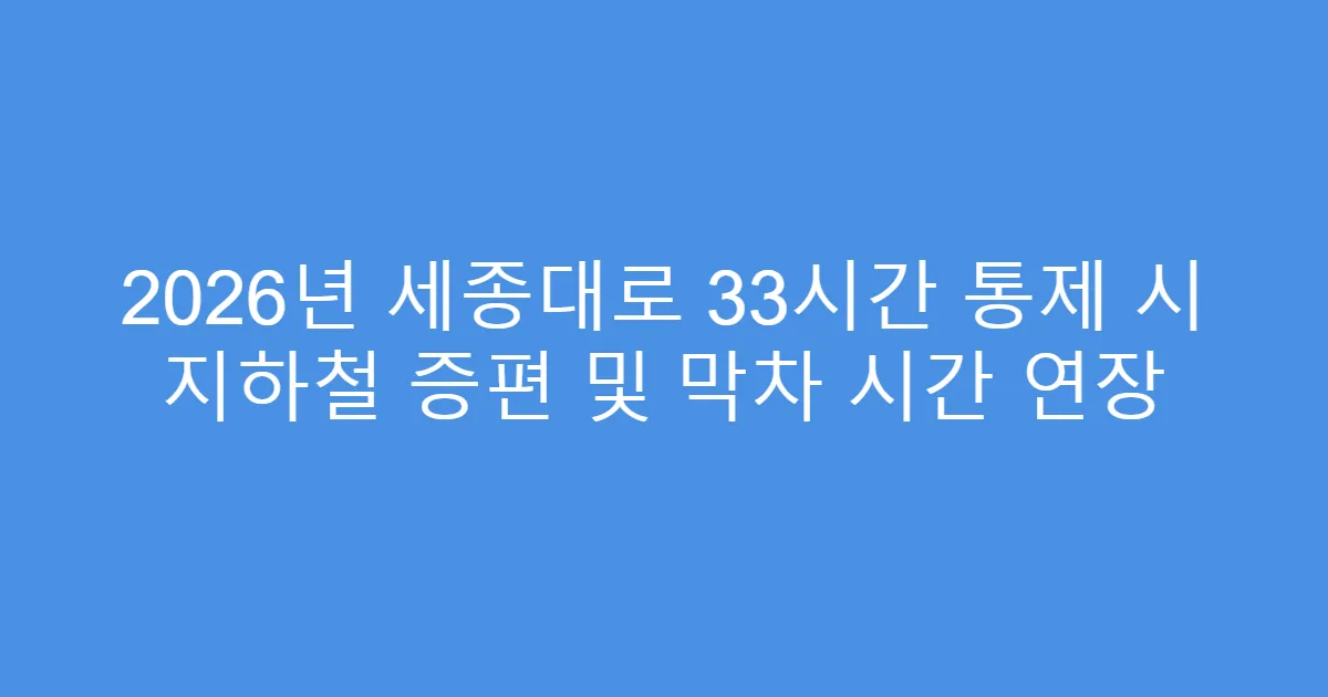 2026년 세종대로 33시간 통제 시 지하철 증편 및 막차 시간 연장