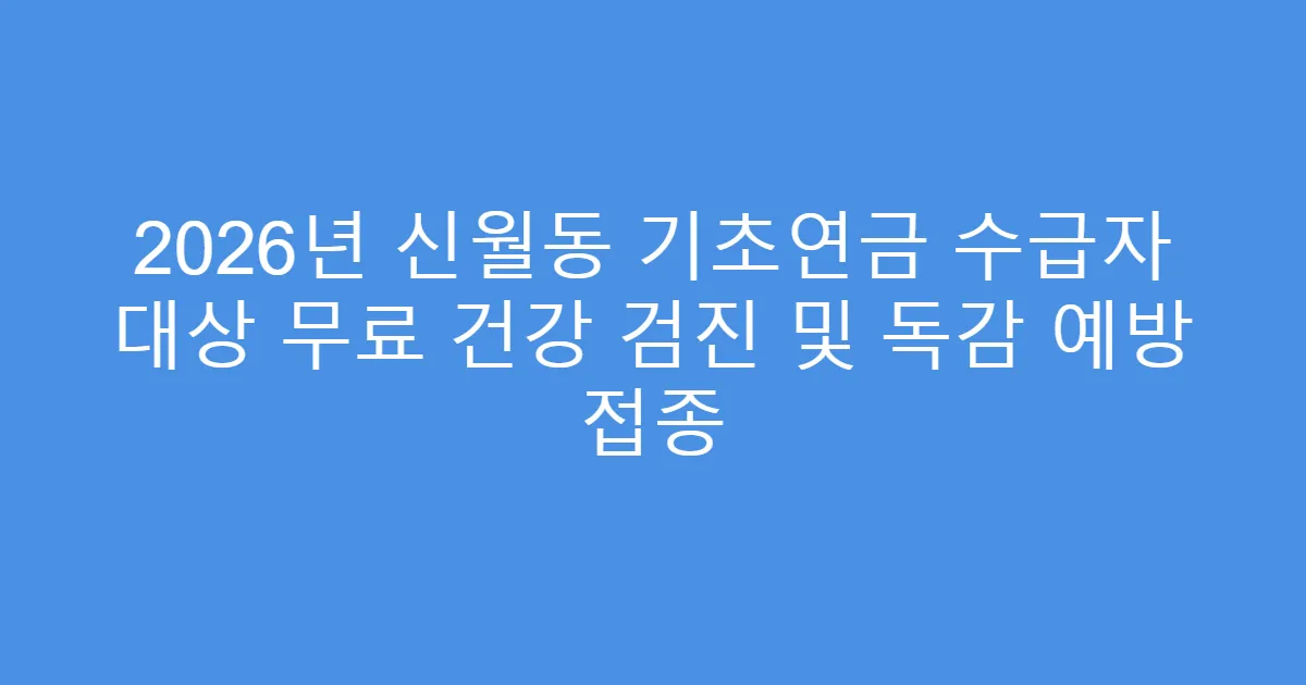 2026년 신월동 기초연금 수급자 대상 무료 건강 검진 및 독감 예방 접종