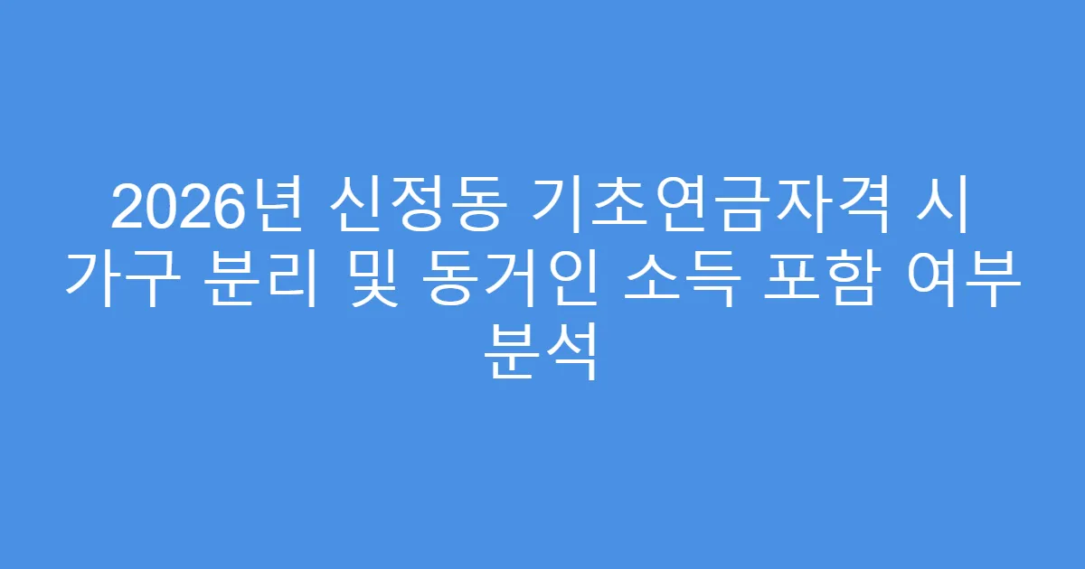 2026년 신정동 기초연금자격 시 가구 분리 및 동거인 소득 포함 여부 분석