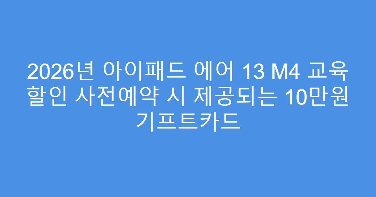 2026년 아이패드 에어 13 M4 교육 할인 사전예약 시 제공되는 10만원 기프트카드