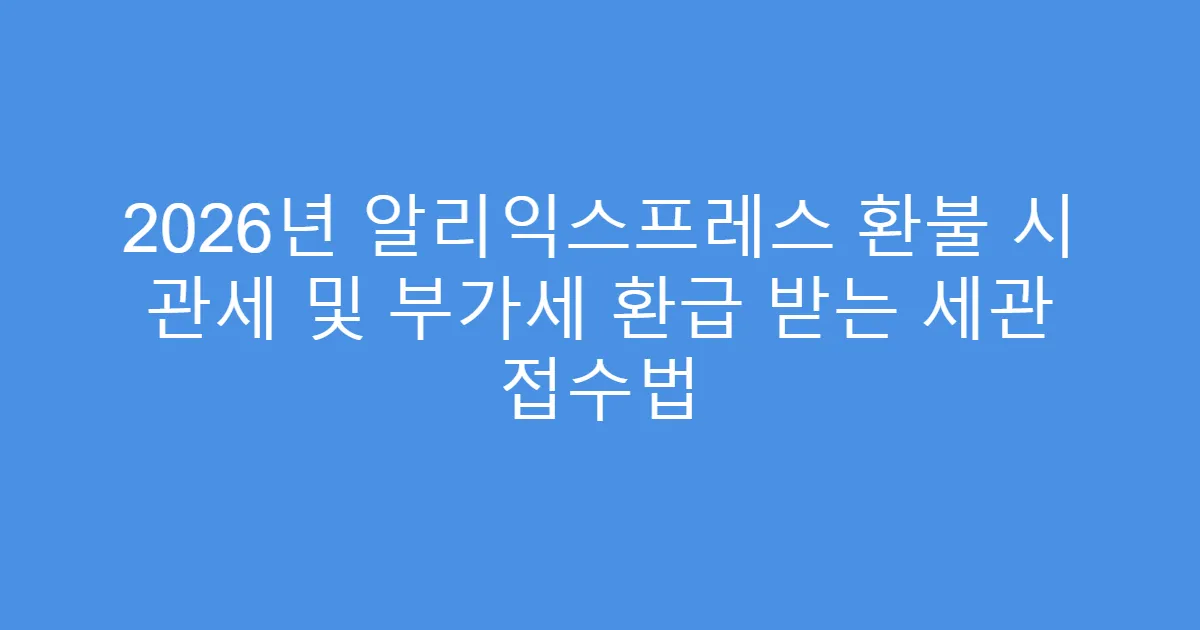 2026년 알리익스프레스 환불 시 관세 및 부가세 환급 받는 세관 접수법