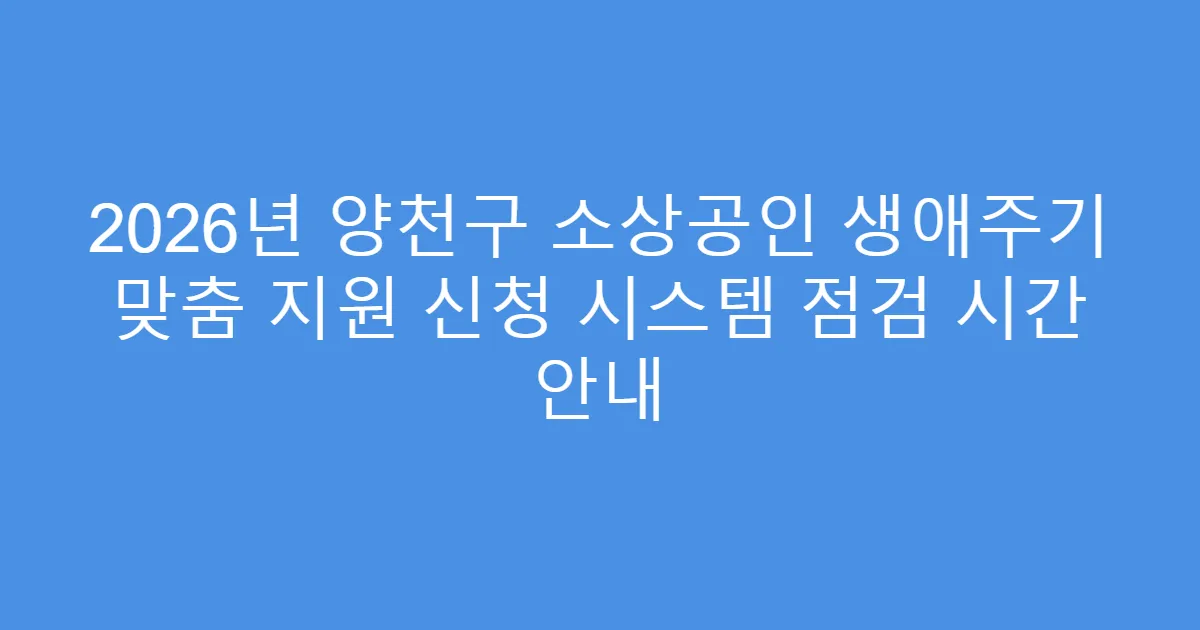 2026년 양천구 소상공인 생애주기 맞춤 지원 신청 시스템 점검 시간 안내