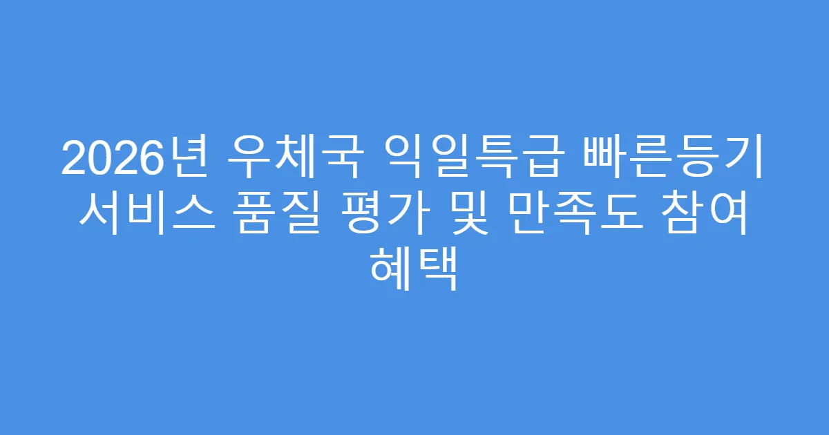 2026년 우체국 익일특급 빠른등기 서비스 품질 평가 및 만족도 참여 혜택
