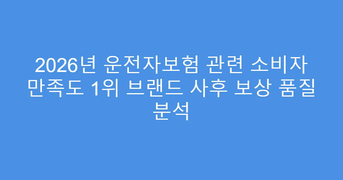 2026년 운전자보험 관련 소비자 만족도 1위 브랜드 사후 보상 품질 분석
