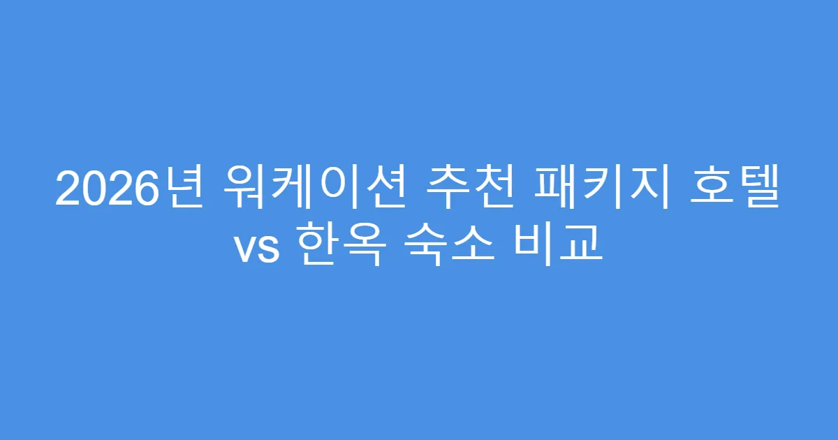2026년 워케이션 추천 패키지 호텔 vs 한옥 숙소 비교