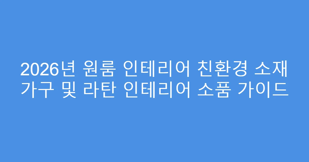2026년 원룸 인테리어 친환경 소재 가구 및 라탄 인테리어 소품 가이드