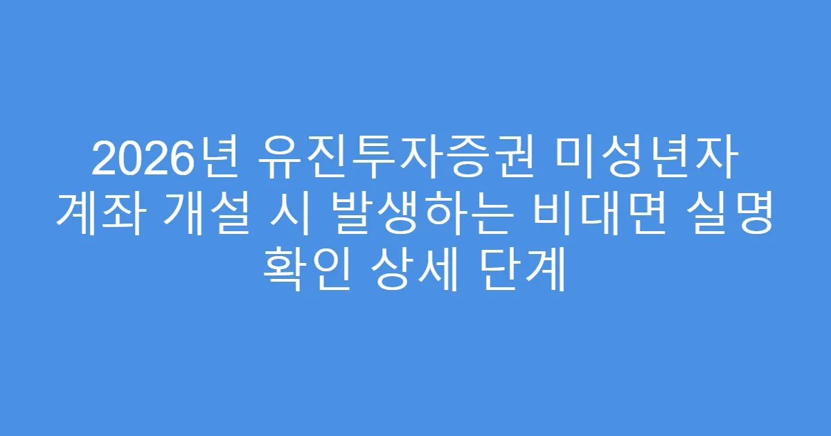 2026년 유진투자증권 미성년자 계좌 개설 시 발생하는 비대면 실명 확인 상세 단계