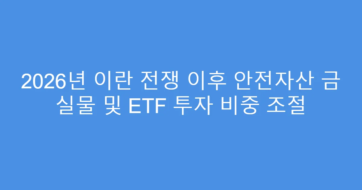 2026년 이란 전쟁 이후 안전자산 금 실물 및 ETF 투자 비중 조절