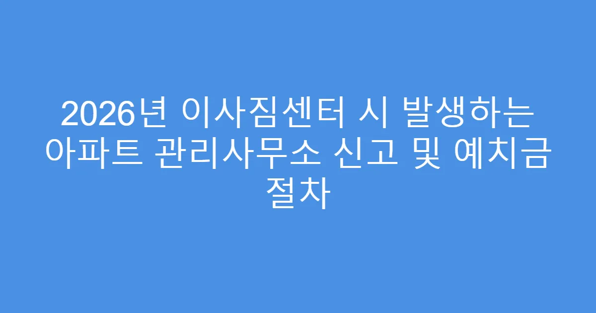 2026년 이사짐센터 시 발생하는 아파트 관리사무소 신고 및 예치금 절차