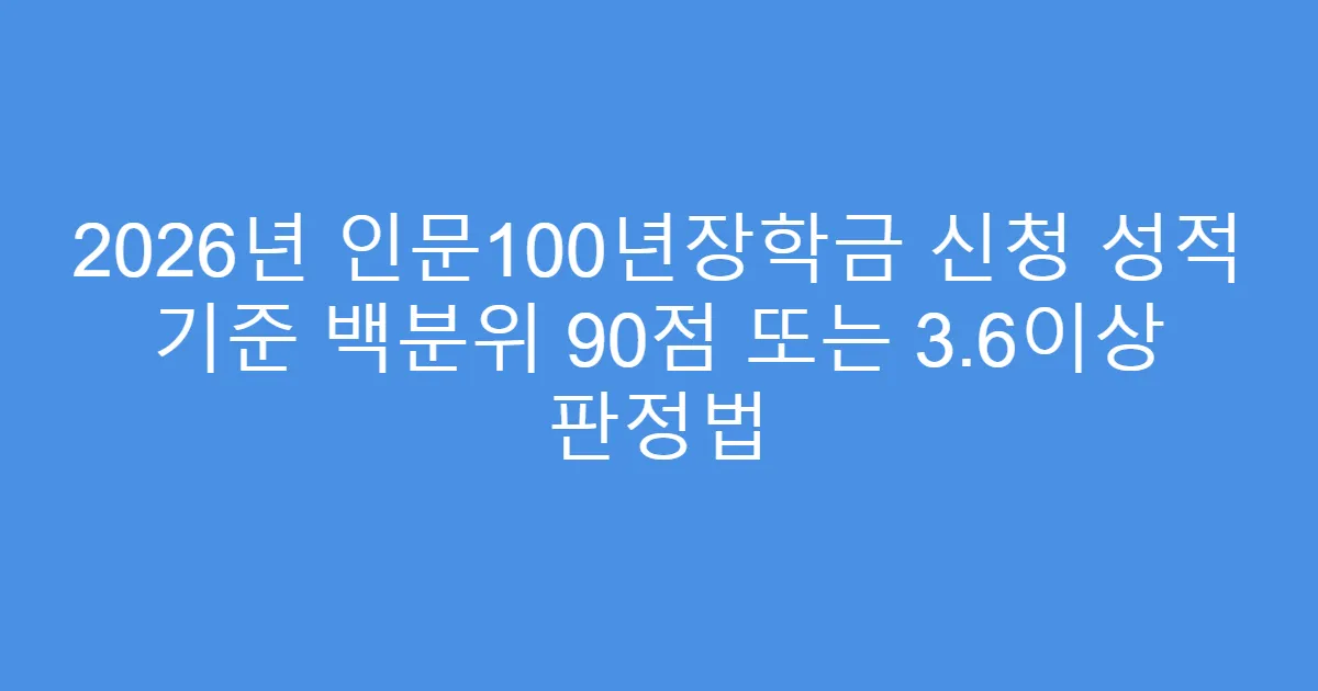 2026년 인문100년장학금 신청 성적 기준 백분위 90점 또는 3.6이상 판정법