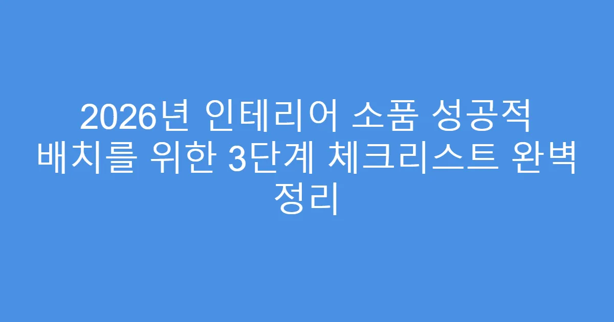 2026년 인테리어 소품 성공적 배치를 위한 3단계 체크리스트 완벽 정리