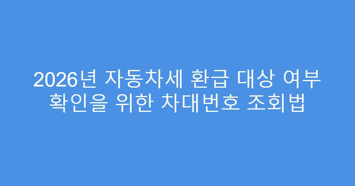 2026년 자동차세 환급 대상 여부 확인을 위한 차대번호 조회법