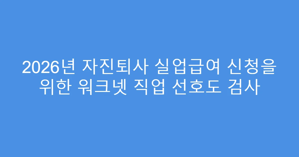 2026년 자진퇴사 실업급여 신청을 위한 워크넷 직업 선호도 검사