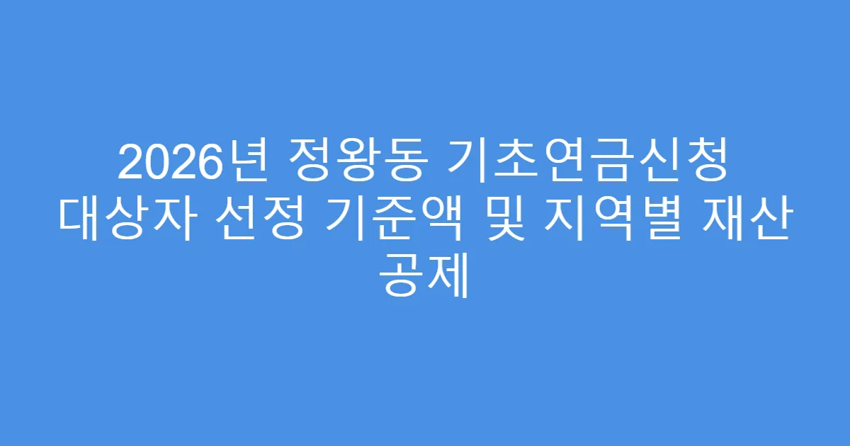 2026년 정왕동 기초연금신청 대상자 선정 기준액 및 지역별 재산 공제