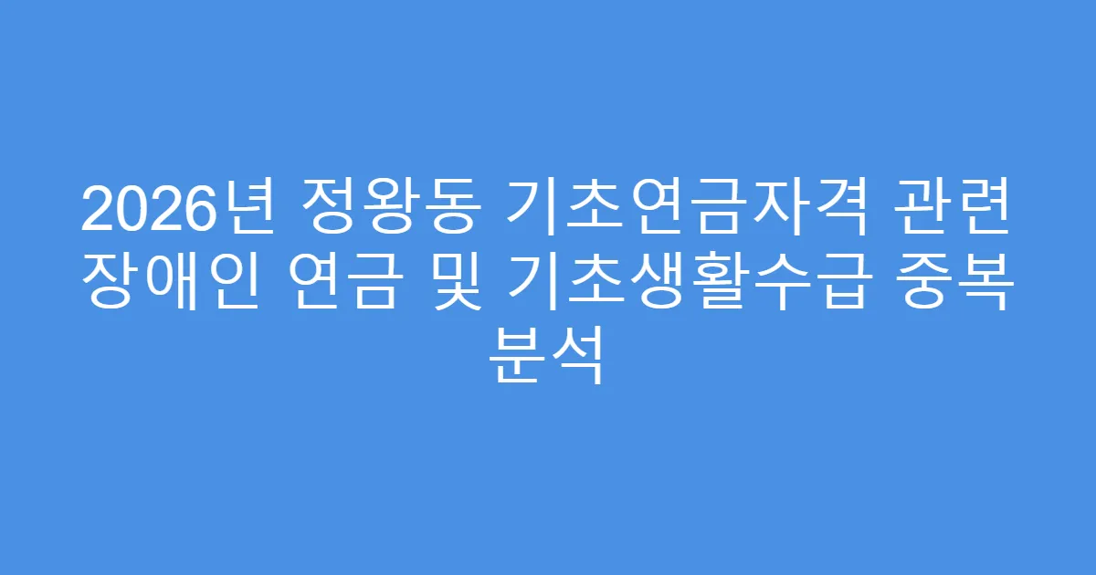 2026년 정왕동 기초연금자격 관련 장애인 연금 및 기초생활수급 중복 분석