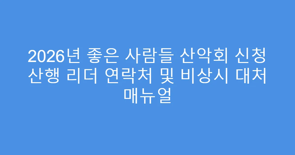 2026년 좋은 사람들 산악회 신청 산행 리더 연락처 및 비상시 대처 매뉴얼
