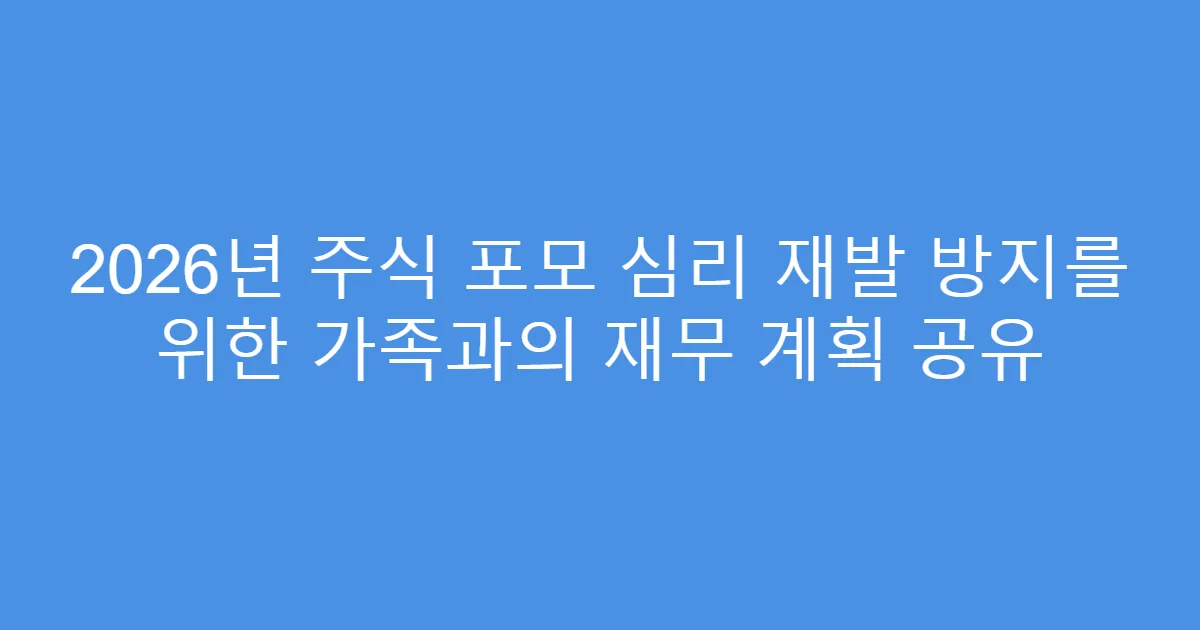 2026년 주식 포모 심리 재발 방지를 위한 가족과의 재무 계획 공유