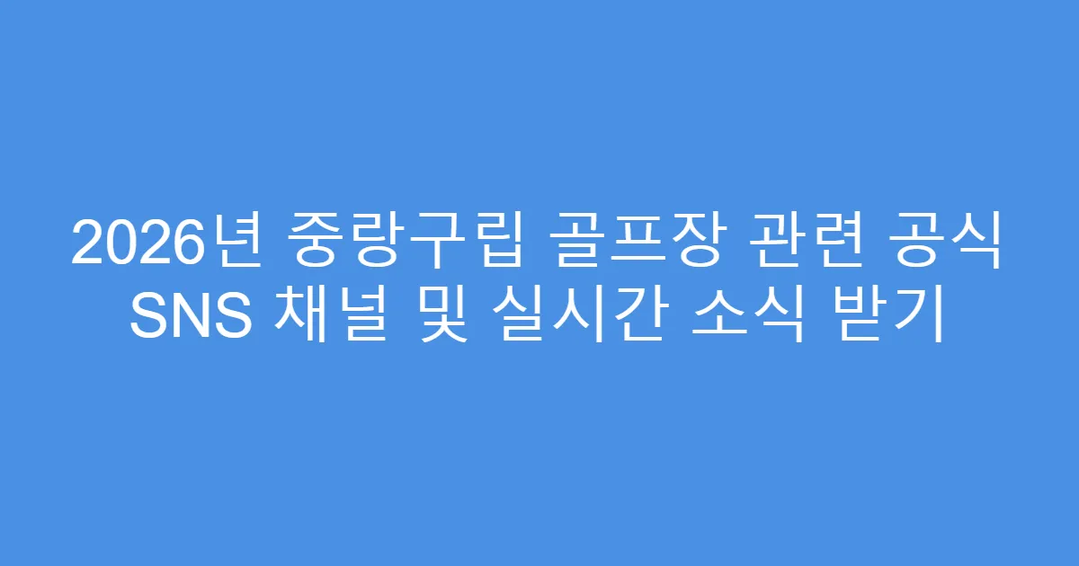 2026년 중랑구립 골프장 관련 공식 SNS 채널 및 실시간 소식 받기