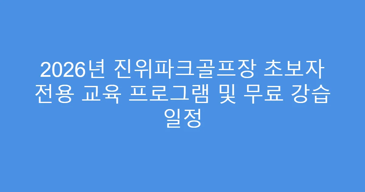 2026년 진위파크골프장 초보자 전용 교육 프로그램 및 무료 강습 일정