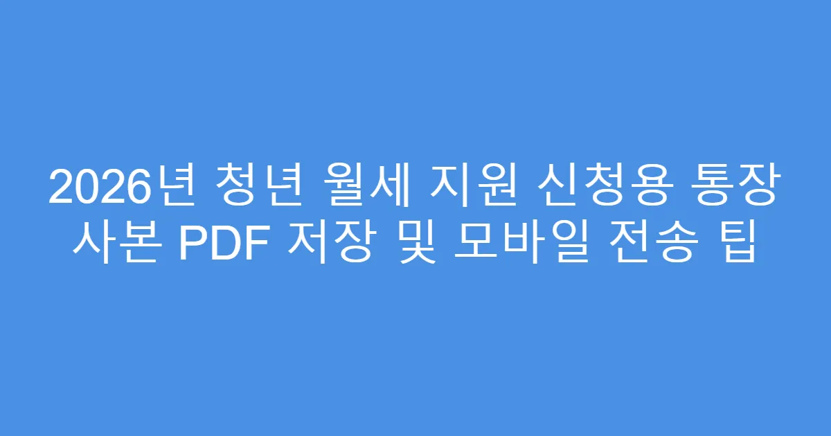 2026년 청년 월세 지원 신청용 통장 사본 PDF 저장 및 모바일 전송 팁