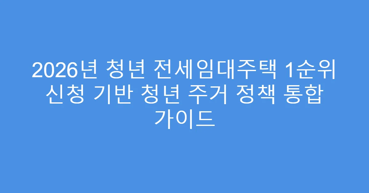 2026년 청년 전세임대주택 1순위 신청 기반 청년 주거 정책 통합 가이드