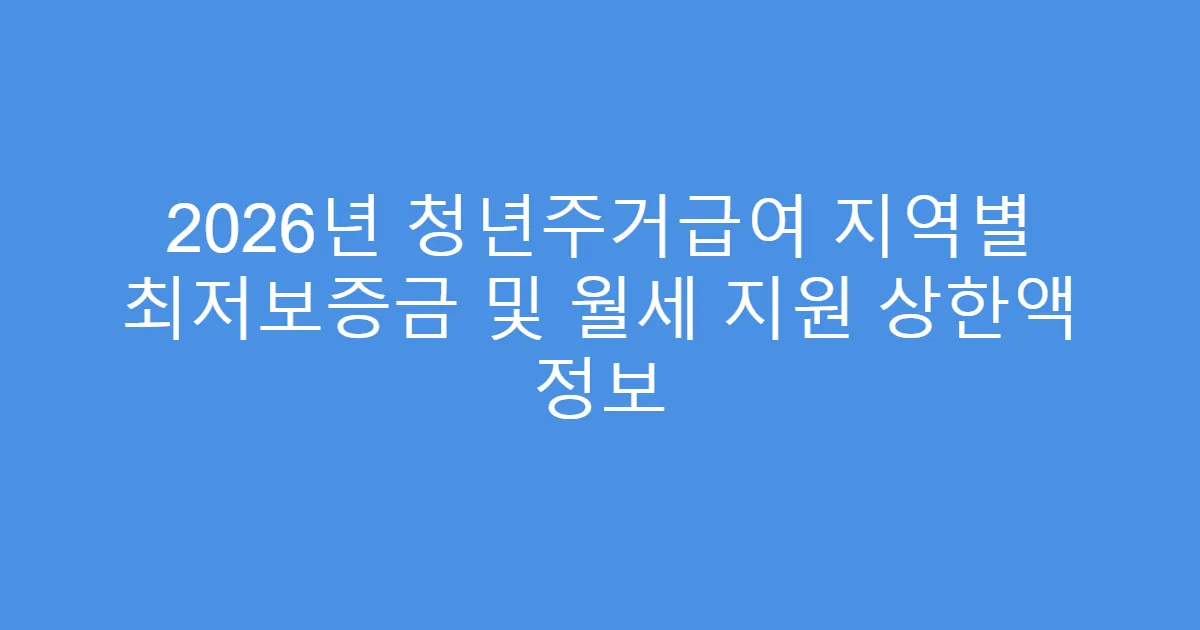 2026년 청년주거급여 지역별 최저보증금 및 월세 지원 상한액 정보