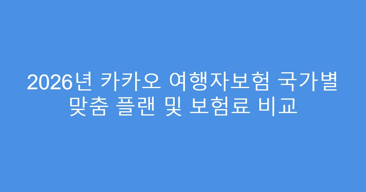 2026년 카카오 여행자보험 국가별 맞춤 플랜 및 보험료 비교