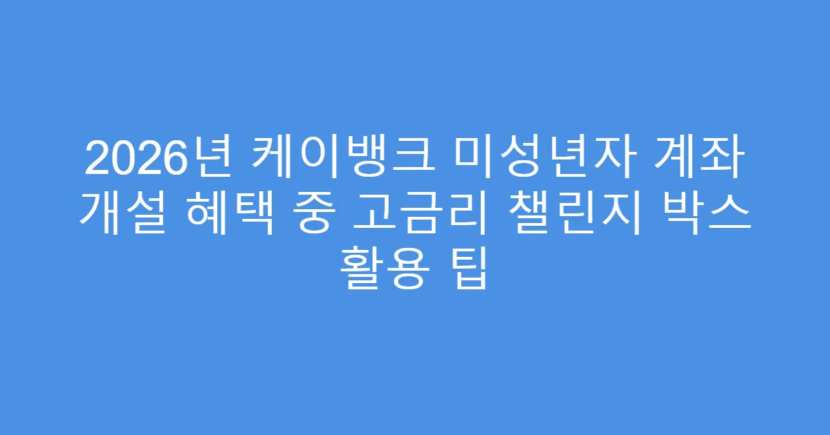 2026년 케이뱅크 미성년자 계좌 개설 혜택 중 고금리 챌린지 박스 활용 팁