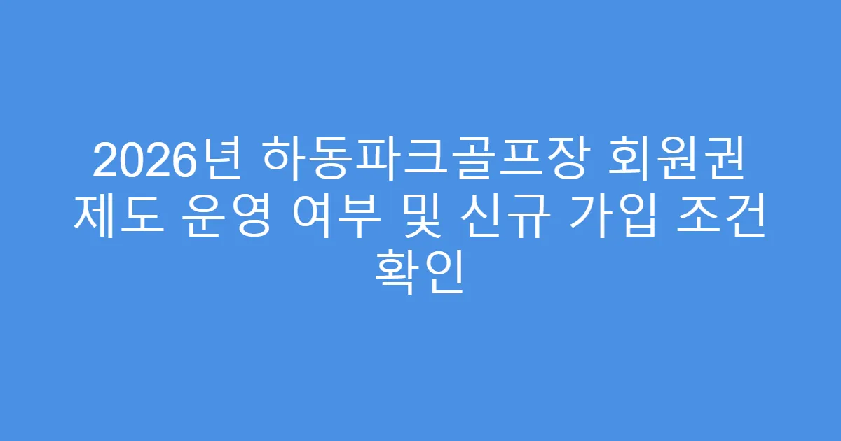 2026년 하동파크골프장 회원권 제도 운영 여부 및 신규 가입 조건 확인
