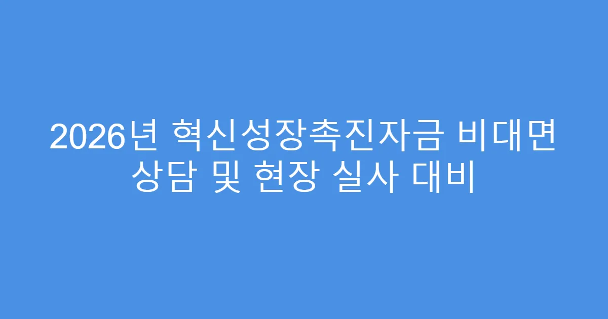 2026년 혁신성장촉진자금 비대면 상담 및 현장 실사 대비