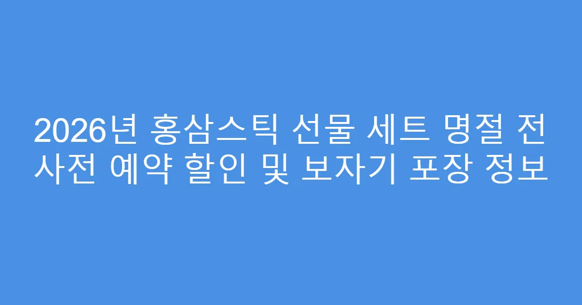 2026년 홍삼스틱 선물 세트 명절 전 사전 예약 할인 및 보자기 포장 정보