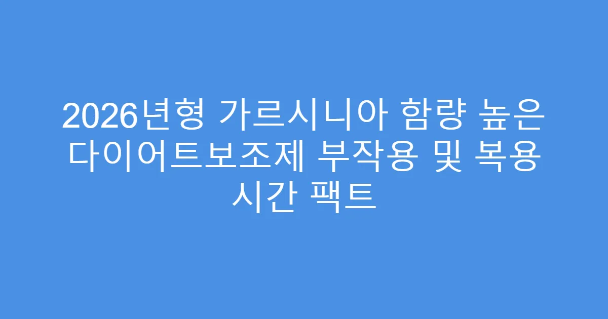 2026년형 가르시니아 함량 높은 다이어트보조제 부작용 및 복용 시간 팩트