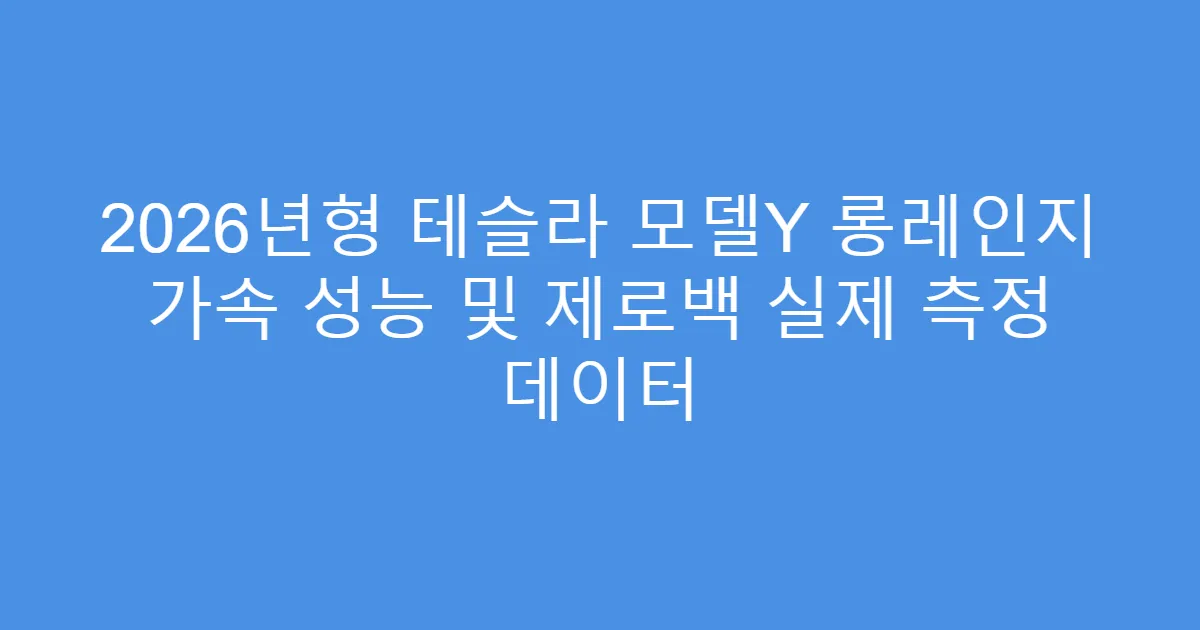 2026년형 테슬라 모델Y 롱레인지 가속 성능 및 제로백 실제 측정 데이터